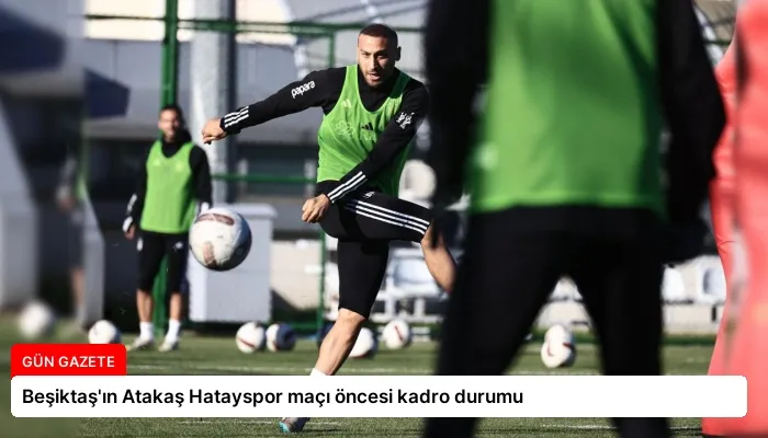 Beşiktaş’ın Atakaş Hatayspor maçı öncesi kadro durumu
