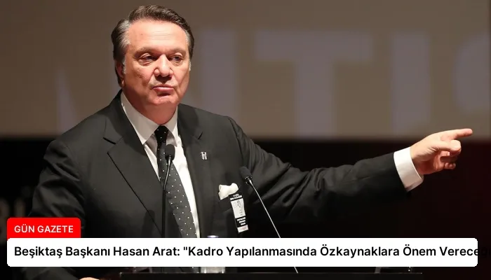 Beşiktaş Başkanı Hasan Arat: “Kadro Yapılanmasında Özkaynaklara Önem Vereceğiz”