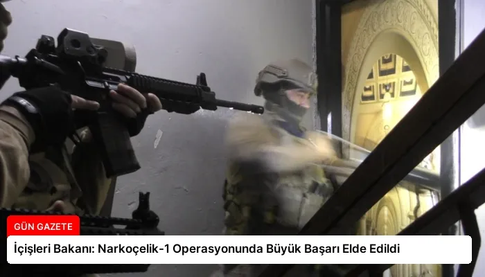 İçişleri Bakanı: Narkoçelik-1 Operasyonunda Büyük Başarı Elde Edildi