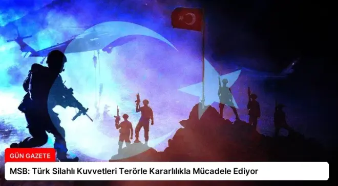 MSB: Türk Silahlı Kuvvetleri Terörle Kararlılıkla Mücadele Ediyor