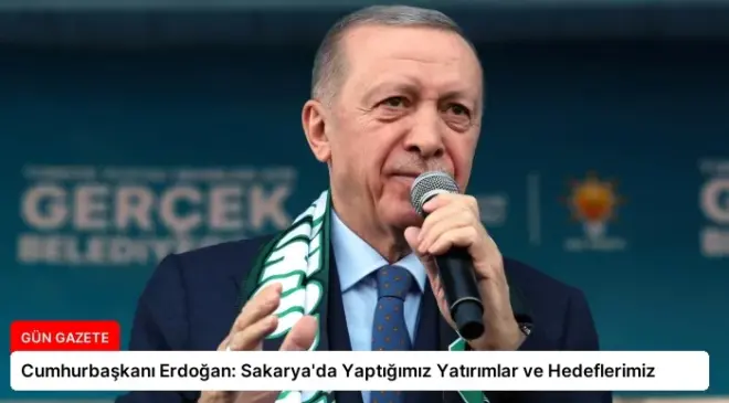 Cumhurbaşkanı Erdoğan: Sakarya’da Yaptığımız Yatırımlar ve Hedeflerimiz
