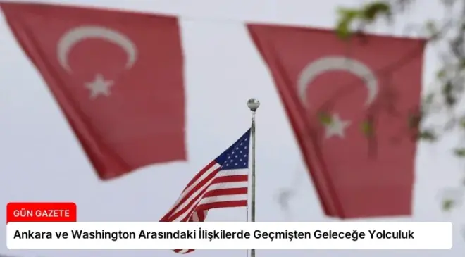 Ankara ve Washington Arasındaki İlişkilerde Geçmişten Geleceğe Yolculuk