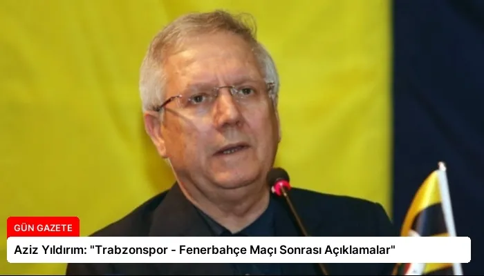 Aziz Yıldırım: “Trabzonspor – Fenerbahçe Maçı Sonrası Açıklamalar”