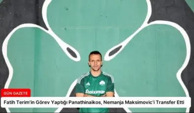 Fatih Terim’in Görev Yaptığı Panathinaikos, Nemanja Maksimovic’i Transfer Etti