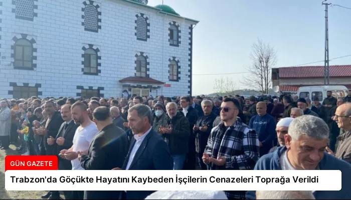 Trabzon’da Göçükte Hayatını Kaybeden İşçilerin Cenazeleri Toprağa Verildi