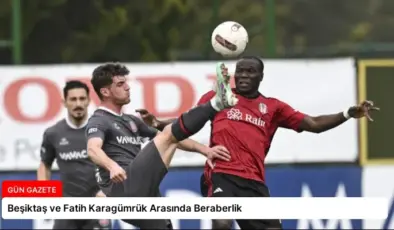 Beşiktaş ve Fatih Karagümrük Arasında Beraberlik