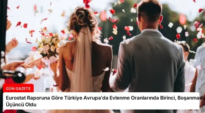 Eurostat Raporuna Göre Türkiye Avrupa’da Evlenme Oranlarında Birinci, Boşanmada Üçüncü Oldu
