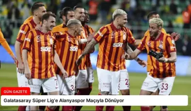 Galatasaray Süper Lig’e Alanyaspor Maçıyla Dönüyor