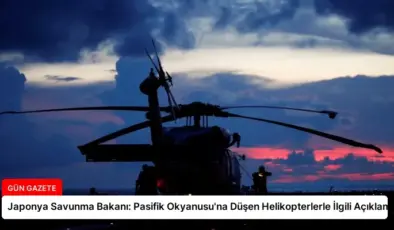 Japonya Savunma Bakanı: Pasifik Okyanusu’na Düşen Helikopterlerle İlgili Açıklama