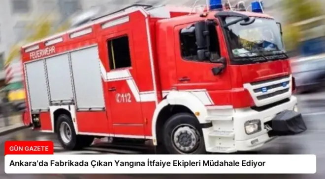 Ankara’da Fabrikada Çıkan Yangına İtfaiye Ekipleri Müdahale Ediyor