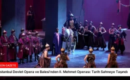 İstanbul Devlet Opera ve Balesi’nden II. Mehmet Operası: Tarih Sahneye Taşındı