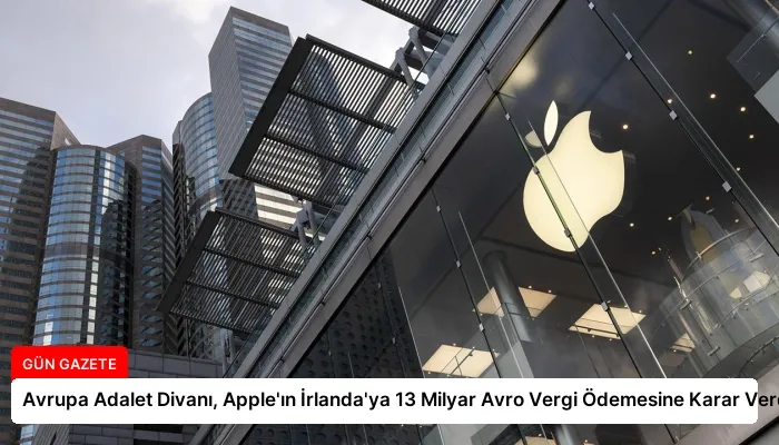 Avrupa Adalet Divanı, Apple’ın İrlanda’ya 13 Milyar Avro Vergi Ödemesine Karar Verdi