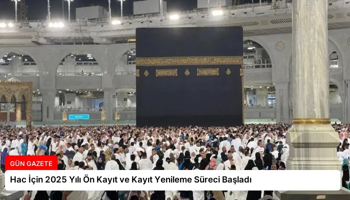 Hac İçin 2025 Yılı Ön Kayıt ve Kayıt Yenileme Süreci Başladı