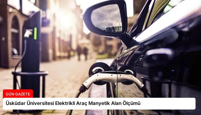 Üsküdar Üniversitesi Elektrikli Araç Manyetik Alan Ölçümü