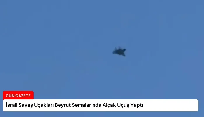 İsrail Savaş Uçakları Beyrut Semalarında Alçak Uçuş Yaptı