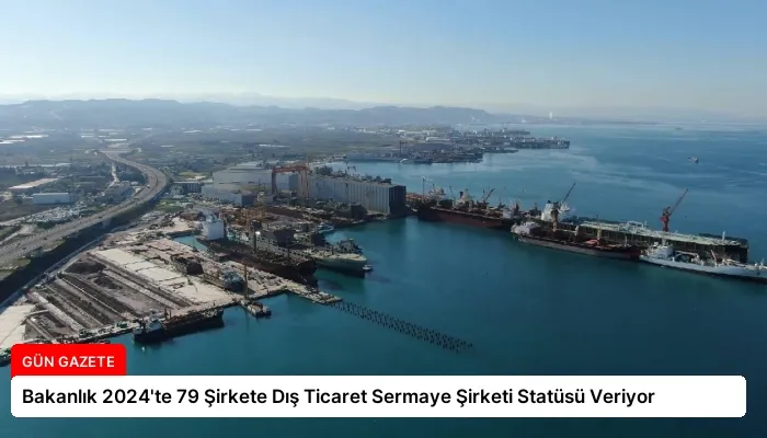 Bakanlık 2024’te 79 Şirkete Dış Ticaret Sermaye Şirketi Statüsü Veriyor