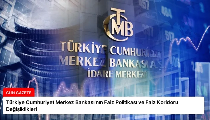 Türkiye Cumhuriyet Merkez Bankası’nın Faiz Politikası ve Faiz Koridoru Değişiklikleri