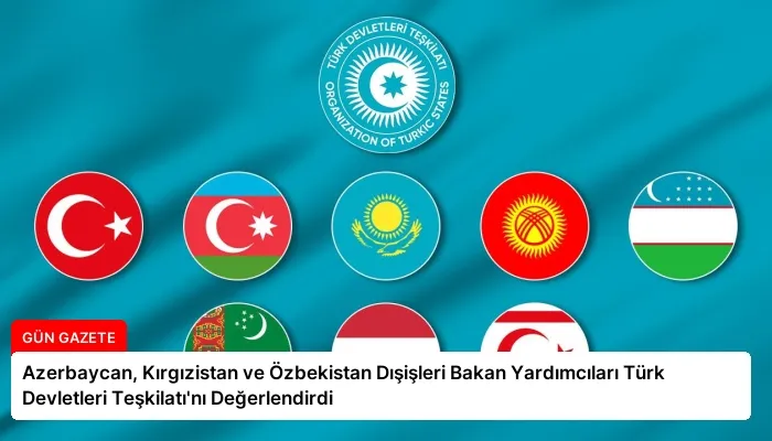 Azerbaycan, Kırgızistan ve Özbekistan Dışişleri Bakan Yardımcıları Türk Devletleri Teşkilatı’nı Değerlendirdi