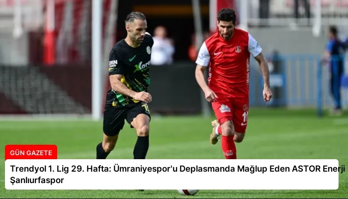 Trendyol 1. Lig 29. Hafta: Ümraniyespor’u Deplasmanda Mağlup Eden ASTOR Enerji Şanlıurfaspor
