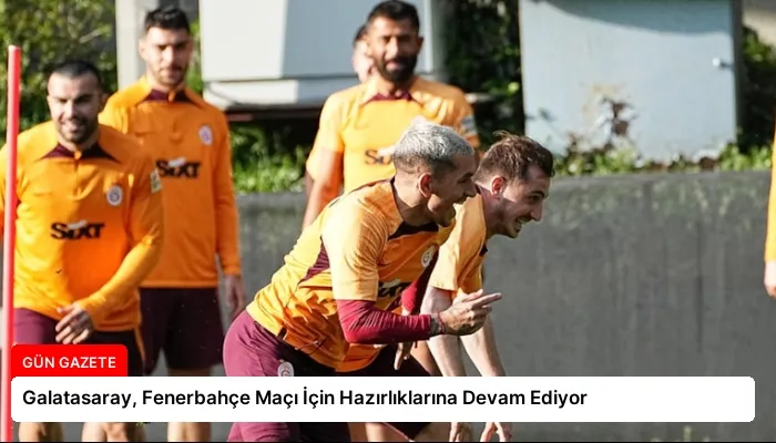 Galatasaray, Fenerbahçe Maçı İçin Hazırlıklarına Devam Ediyor