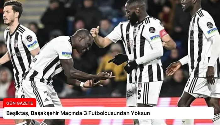 Beşiktaş, Başakşehir Maçında 3 Futbolcusundan Yoksun