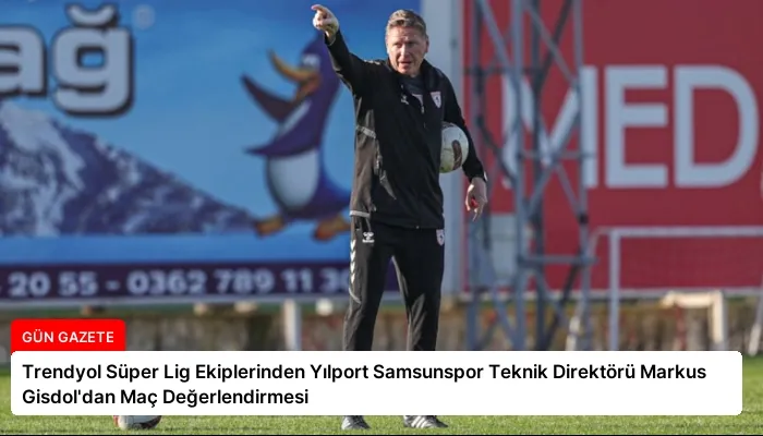 Trendyol Süper Lig Ekiplerinden Yılport Samsunspor Teknik Direktörü Markus Gisdol’dan Maç Değerlendirmesi