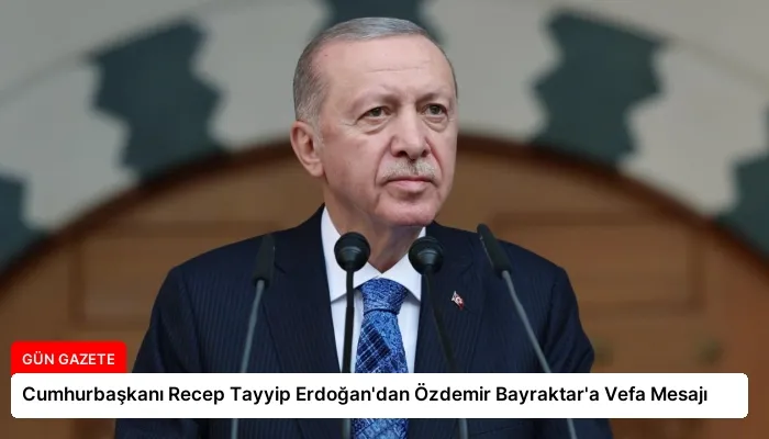 Cumhurbaşkanı Recep Tayyip Erdoğan’dan Özdemir Bayraktar’a Vefa Mesajı