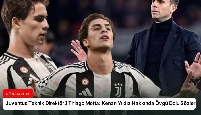 Juventus Teknik Direktörü Thiago Motta: Kenan Yıldız Hakkında Övgü Dolu Sözler