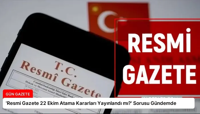 ‘Resmi Gazete 22 Ekim Atama Kararları Yayınlandı mı?’ Sorusu Gündemde