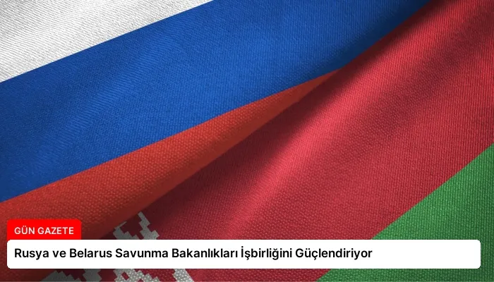 Rusya ve Belarus Savunma Bakanlıkları İşbirliğini Güçlendiriyor