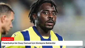 Fenerbahçe’de Osayi Samuel İçin Sözleşme Beklentisi