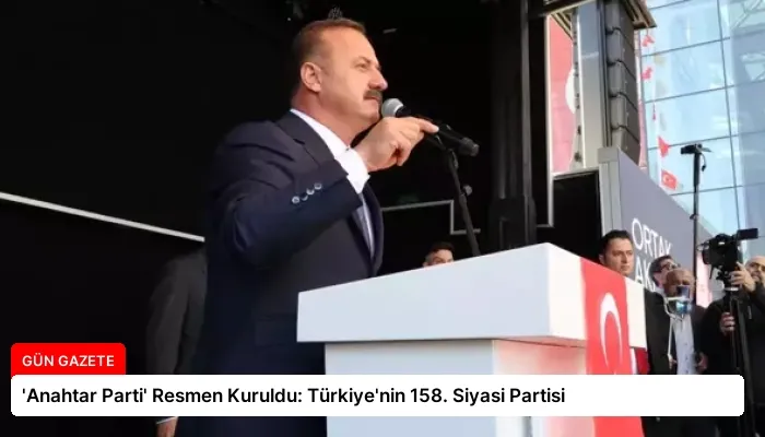 ‘Anahtar Parti’ Resmen Kuruldu: Türkiye’nin 158. Siyasi Partisi