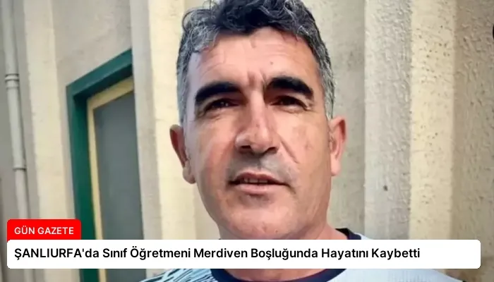 ŞANLIURFA’da Sınıf Öğretmeni Merdiven Boşluğunda Hayatını Kaybetti