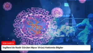 İngiltere’de Nadir Görülen Mpox Virüsü Hakkında Bilgiler
