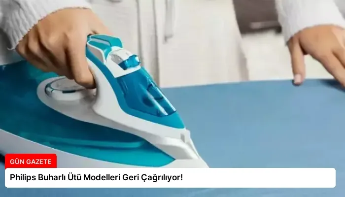 Philips Buharlı Ütü Modelleri Geri Çağrılıyor!