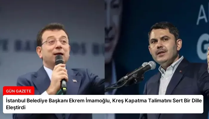 İstanbul Belediye Başkanı Ekrem İmamoğlu, Kreş Kapatma Talimatını Sert Bir Dille Eleştirdi