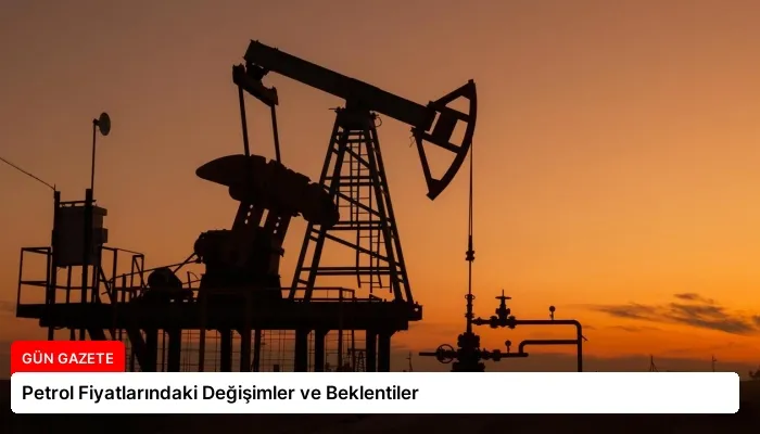 Petrol Fiyatlarındaki Değişimler ve Beklentiler