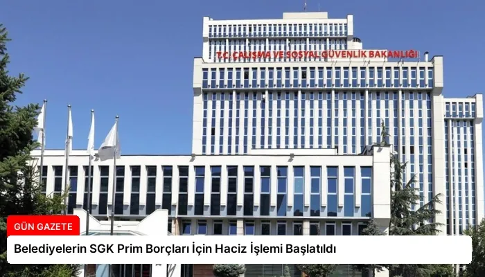 Belediyelerin SGK Prim Borçları İçin Haciz İşlemi Başlatıldı
