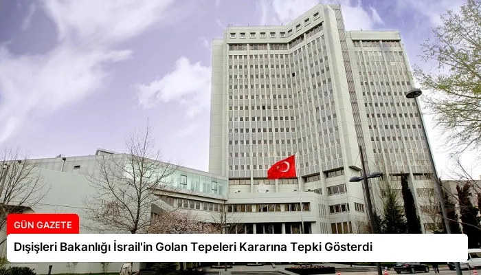Dışişleri Bakanlığı İsrail’in Golan Tepeleri Kararına Tepki Gösterdi