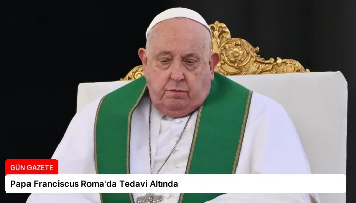 Papa Franciscus Roma’da Tedavi Altında