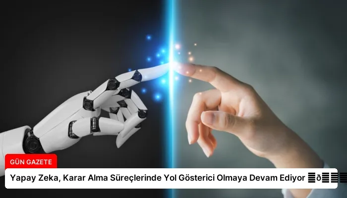 Yapay Zeka, Karar Alma Süreçlerinde Yol Gösterici Olmaya Devam Ediyor ⏬👇