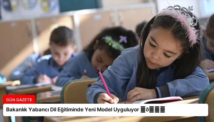Bakanlık Yabancı Dil Eğitiminde Yeni Model Uyguluyor ⏬👇