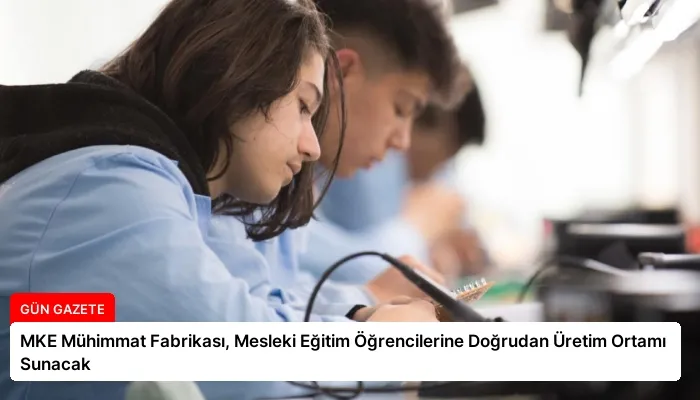 MKE Mühimmat Fabrikası, Mesleki Eğitim Öğrencilerine Doğrudan Üretim Ortamı Sunacak