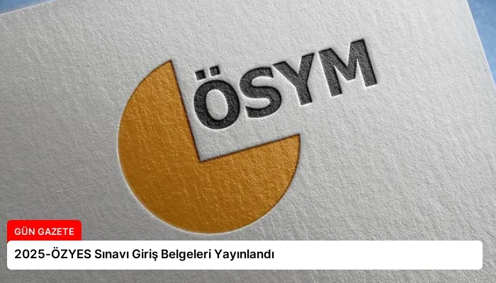 2025-ÖZYES Sınavı Giriş Belgeleri Yayınlandı