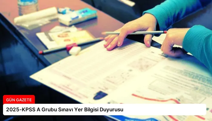 2025-KPSS A Grubu Sınavı Yer Bilgisi Duyurusu