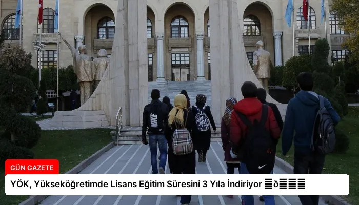 YÖK, Yükseköğretimde Lisans Eğitim Süresini 3 Yıla İndiriyor ⏬👇