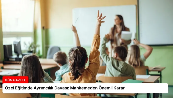 Özel Eğitimde Ayrımcılık Davası: Mahkemeden Önemli Karar