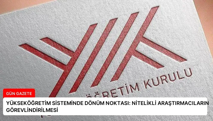 YÜKSEKÖĞRETİM SİSTEMİNDE DÖNÜM NOKTASI: NİTELİKLİ ARAŞTIRMACILARIN GÖREVLİNDİRİLMESİ