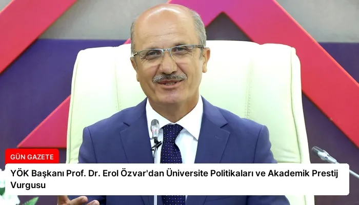 YÖK Başkanı Prof. Dr. Erol Özvar’dan Üniversite Politikaları ve Akademik Prestij Vurgusu