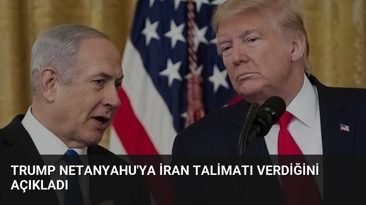 Trump Netanyahu’ya İran Talimatı Verdiğini Açıkladı
